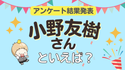 小野友樹さんといえば？アンケート結果