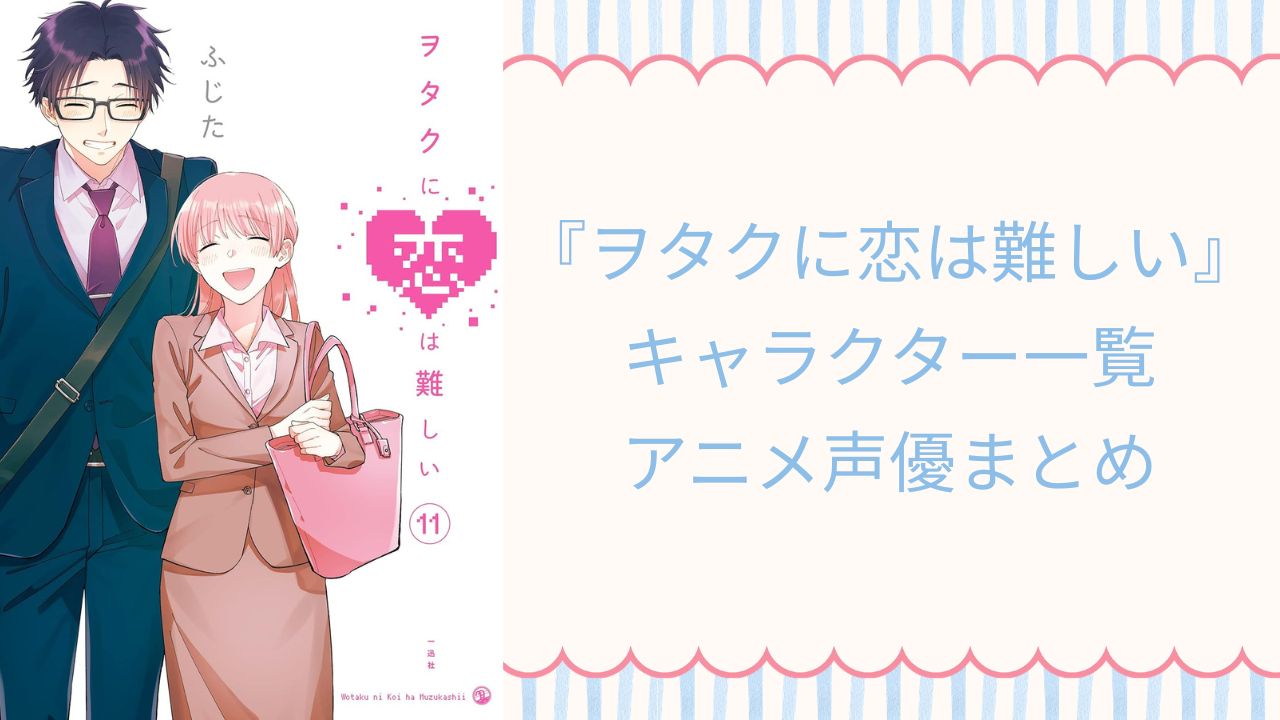 『ヲタクに恋は難しい』キャラクター一覧・アニメ声優も紹介