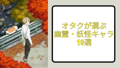 オタクが選ぶ 幽霊・妖怪キャラ10選
