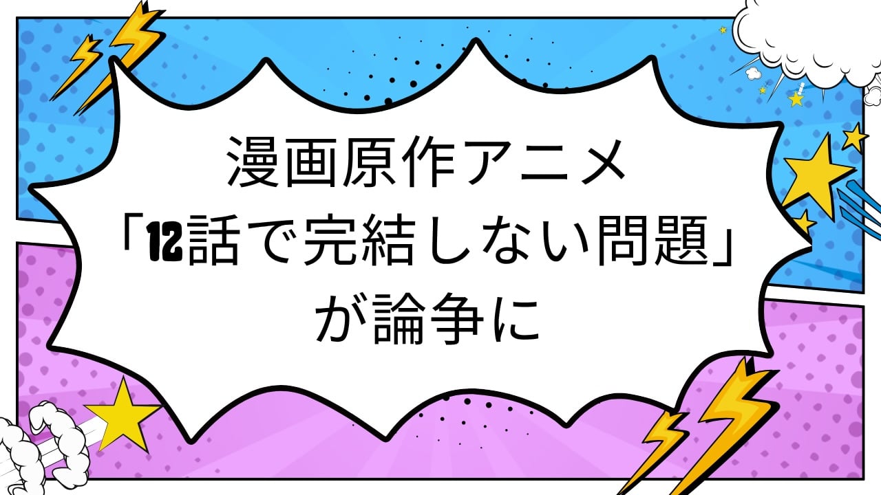 漫画原作アニメの「12話で完結しない問題」が論争に 「アニオリで終わらせて」vs「原作通りに」