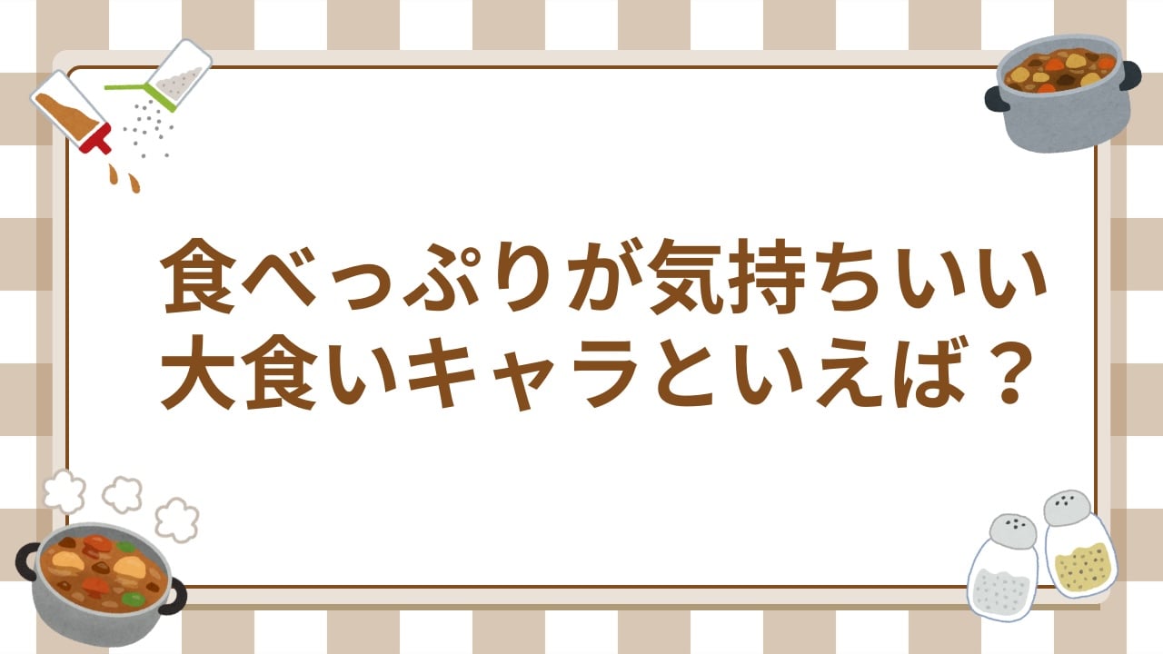 8月4日は箸の日！みんなの”食べっぷりが気持ちいい大食いキャラ”といえば？【アンケート】