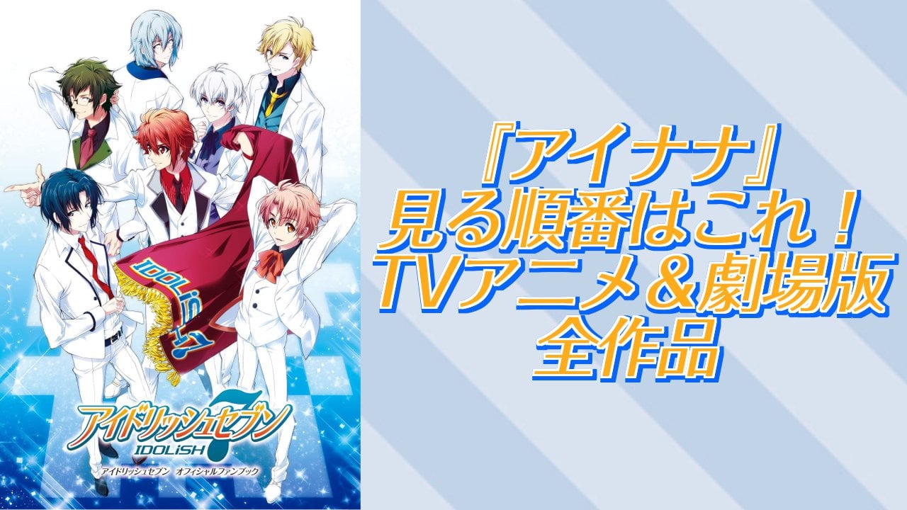 『アイドリッシュセブン』見る順番・時系列・TVアニメ&劇場版全作品まとめ【2026年最新】