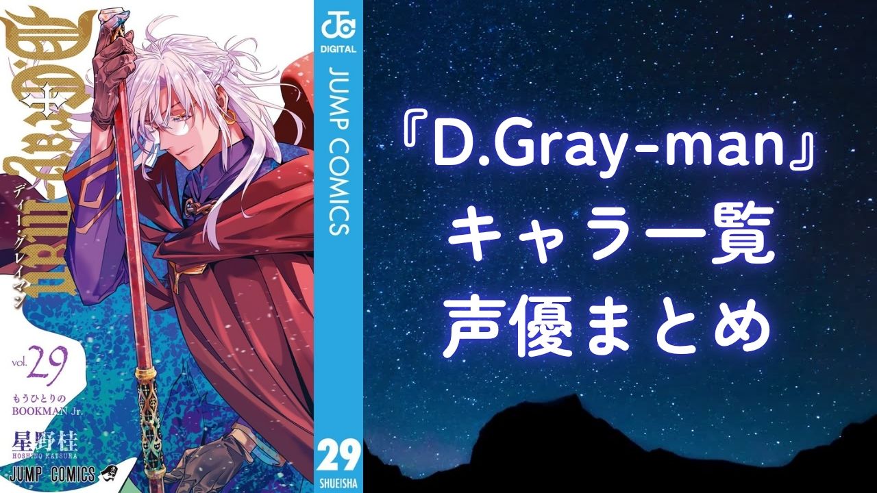 『D.Gray-man（Dグレ）』キャラクター一覧・アニメ声優まとめ　エクソシストから千年伯爵・ノアの一族まで