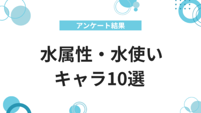 水属性・水使いキャラ10選
