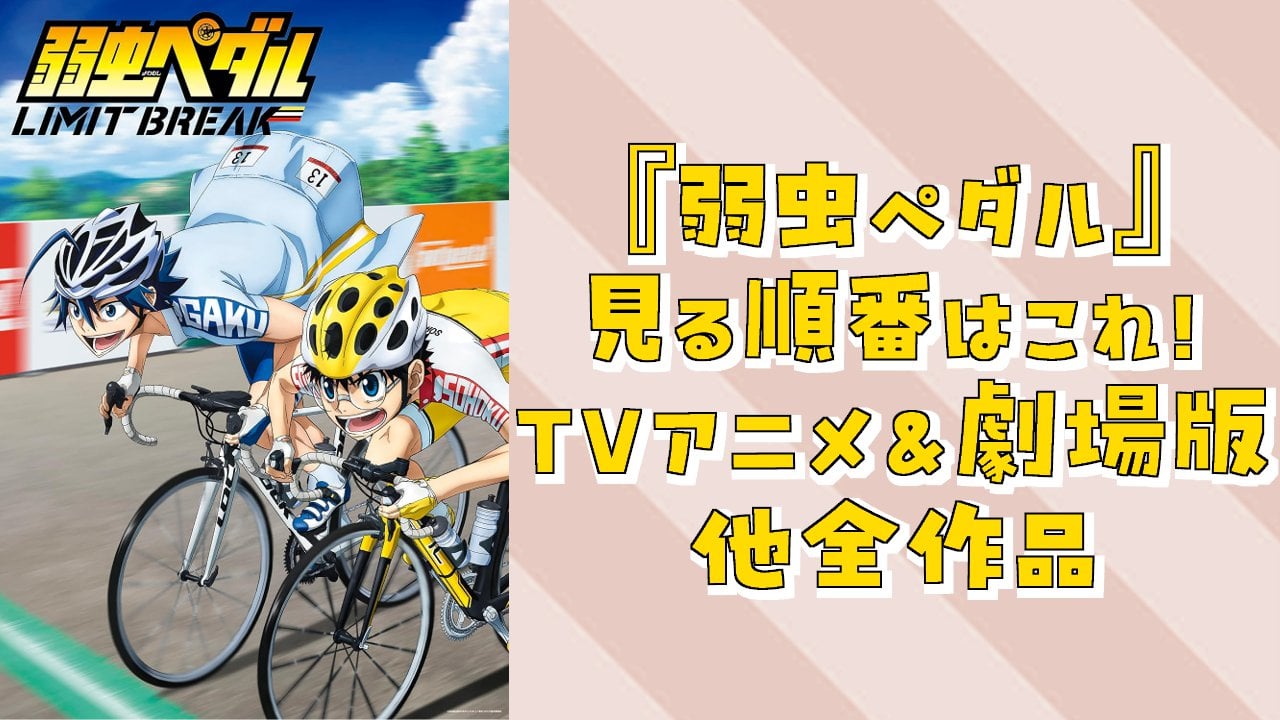 『弱虫ペダル』見る順番はこれ！TVアニメ＆劇場版他前作品