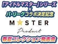 「アイドルマスター」シリーズ×パ・リーグコラボ決定記念～M@STER PRODUCT 春夏コレクション発表会～