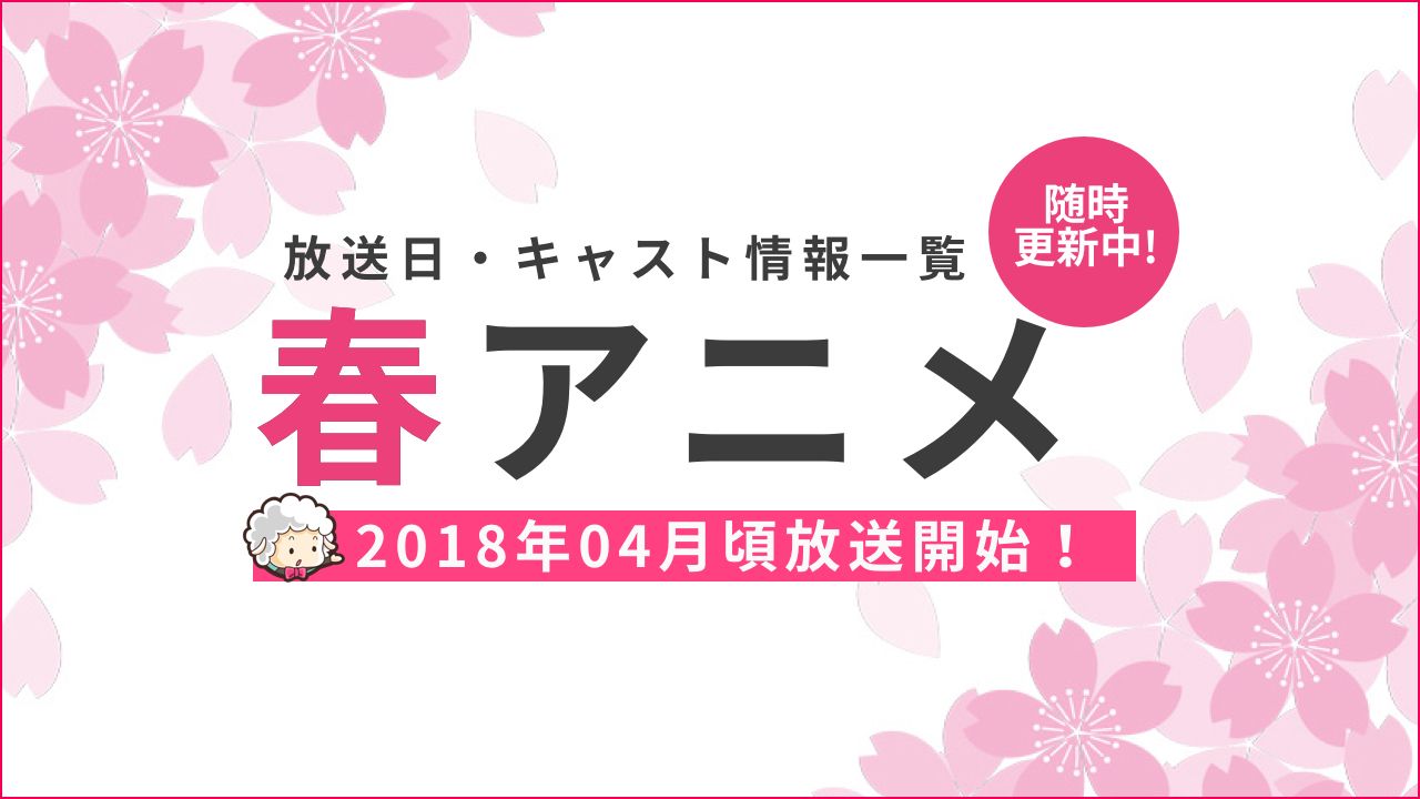 2018年春アニメ一覧　放送日時・キャスト情報まとめ（4月〜）