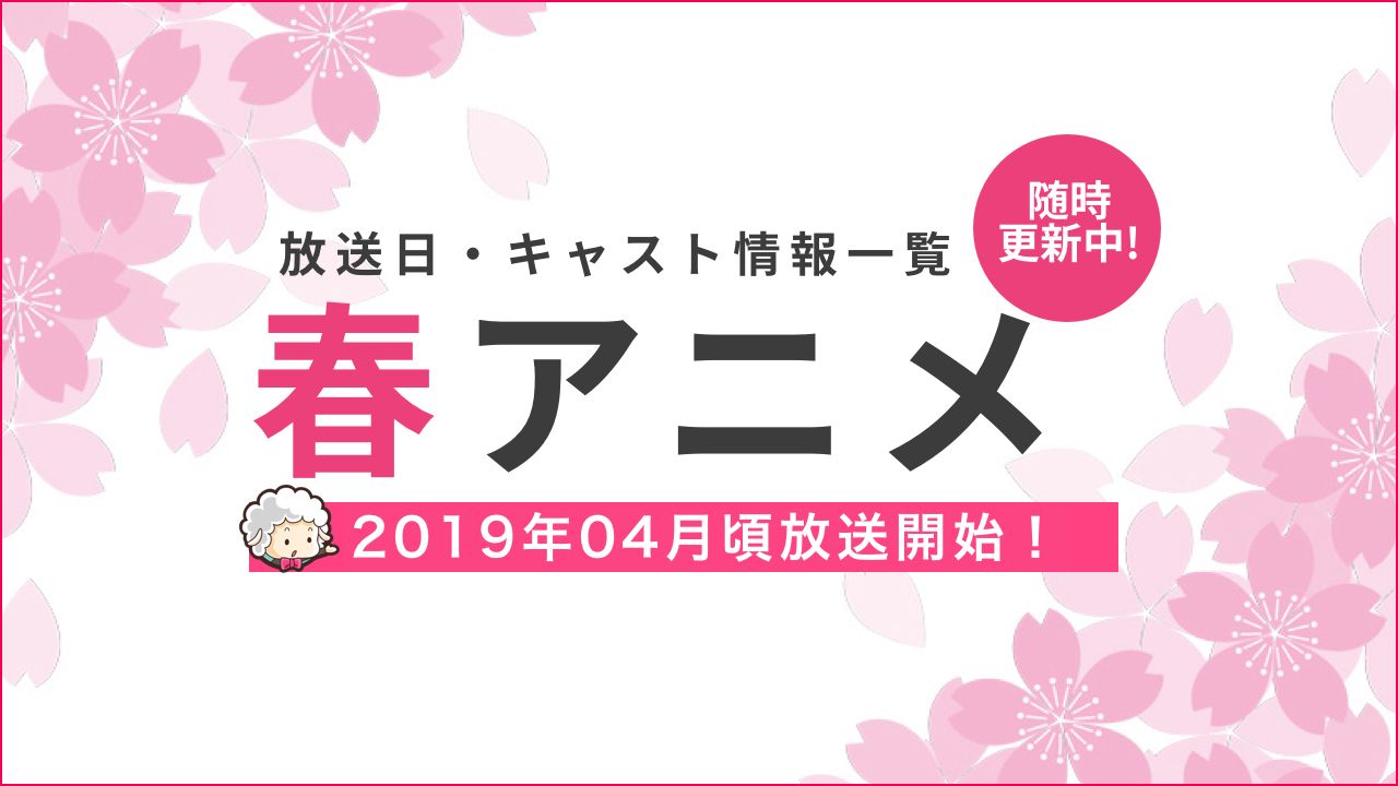 【2019年春アニメ一覧】放送＆配信日時・キャスト最新情報まとめ（４月〜）