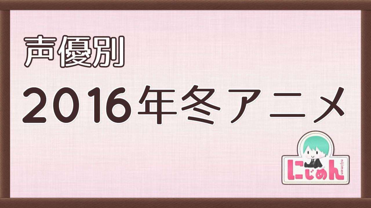 【声優別】2016年冬アニメ一覧