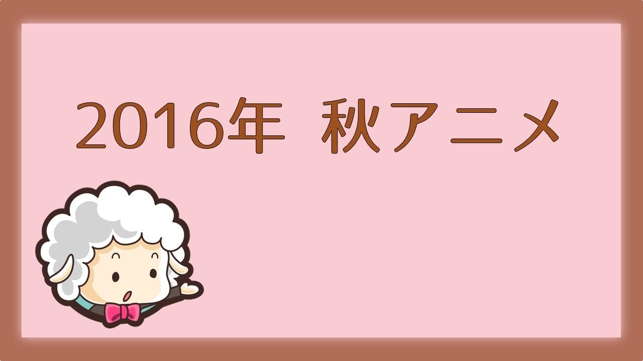 2016年秋アニメ一覧まとめ！