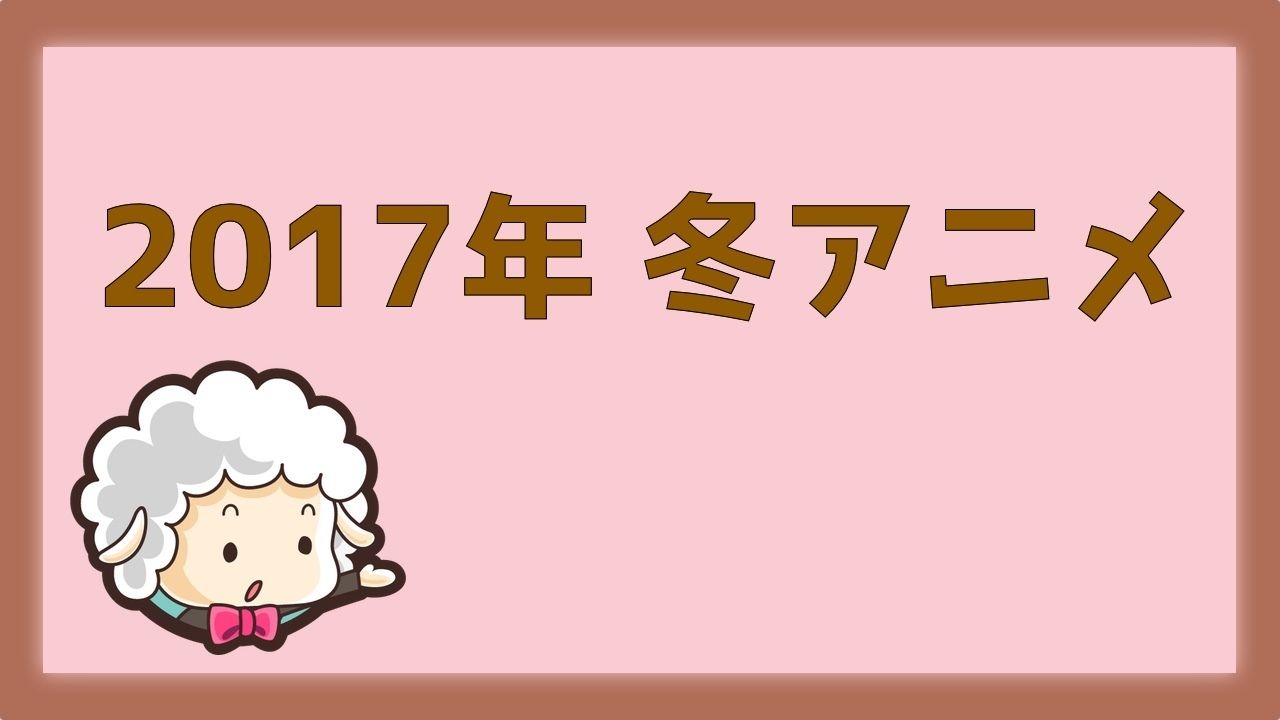 2017年冬アニメ一覧まとめ